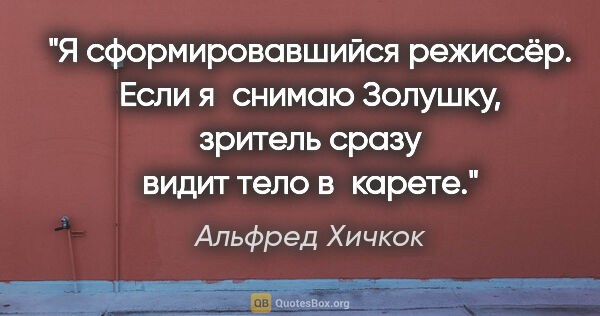 Альфред Хичкок цитата: "Я сформировавшийся режиссёр. Если я снимаю «Золушку», зритель..."