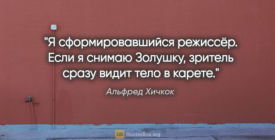 Альфред Хичкок цитата: "Я сформировавшийся режиссёр. Если я снимаю «Золушку», зритель..."