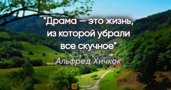 Альфред Хичкок цитата: "Драма — это жизнь, из которой убрали все скучное"