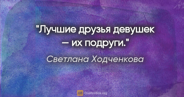 Светлана Ходченкова цитата: "Лучшие друзья девушек — их подруги."