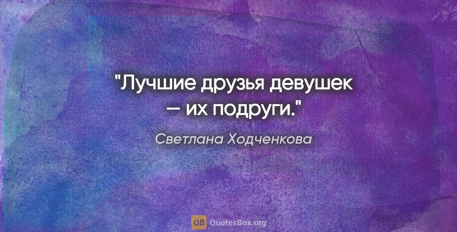Светлана Ходченкова цитата: "Лучшие друзья девушек — их подруги."