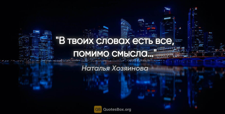 Наталья Хозяинова цитата: "В твоих словах есть все, помимо смысла…"