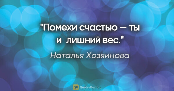 Наталья Хозяинова цитата: "Помехи счастью — ты и лишний вес."