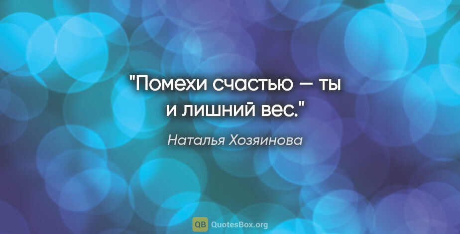Наталья Хозяинова цитата: "Помехи счастью — ты и лишний вес."