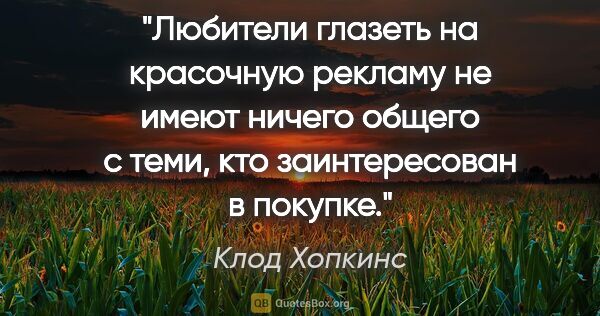 Клод Хопкинс цитата: "Любители глазеть на красочную рекламу не имеют ничего общего с..."