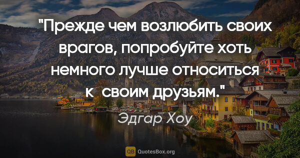 Эдгар Хоу цитата: "Прежде чем возлюбить своих врагов, попробуйте хоть немного..."