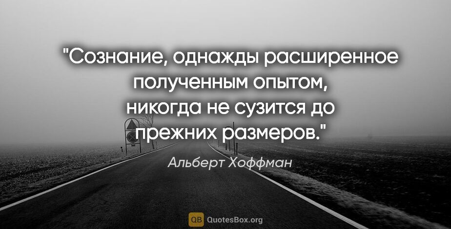 Альберт Хоффман цитата: "Сознание, однажды расширенное полученным опытом, никогда не..."