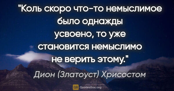 Дион (Златоуст) Хрисостом цитата: "Коль скоро что-то немыслимое было однажды усвоено, то уже..."