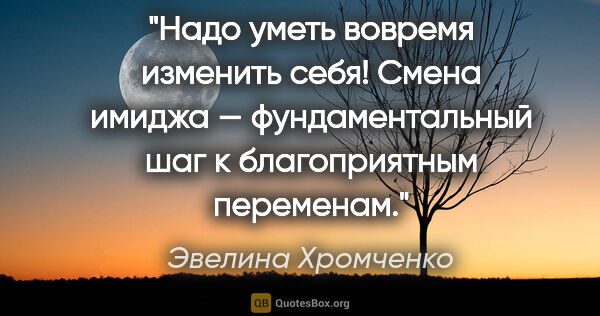 Эвелина Хромченко цитата: "Надо уметь вовремя изменить себя!

Смена имиджа —..."