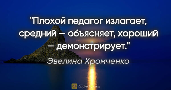 Эвелина Хромченко цитата: "Плохой педагог излагает, средний — объясняет, хороший —..."