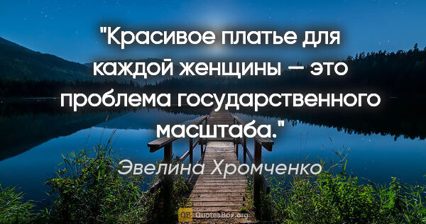 Эвелина Хромченко цитата: "Красивое платье для каждой женщины — это проблема..."