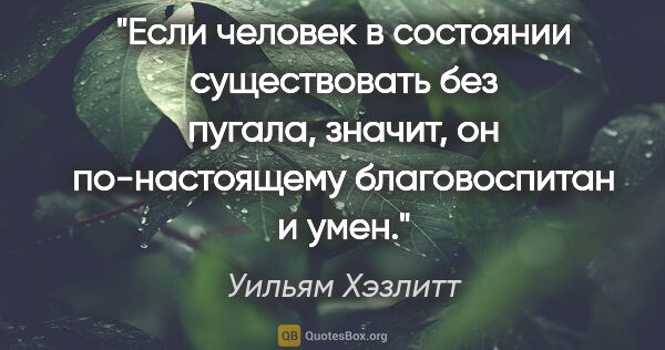 Уильям Хэзлитт цитата: "Если человек в состоянии существовать без пугала, значит, он..."