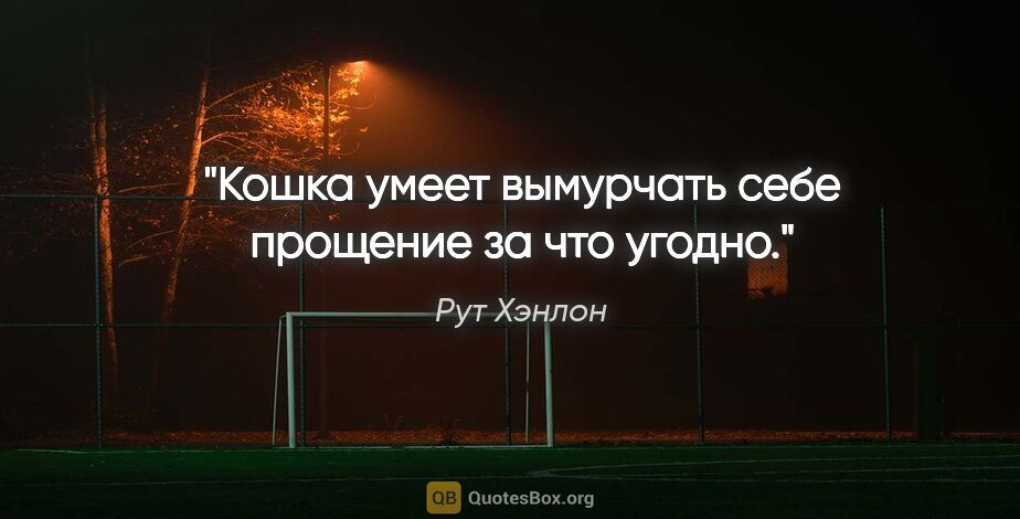 Рут Хэнлон цитата: "Кошка умеет вымурчать себе прощение за что угодно."