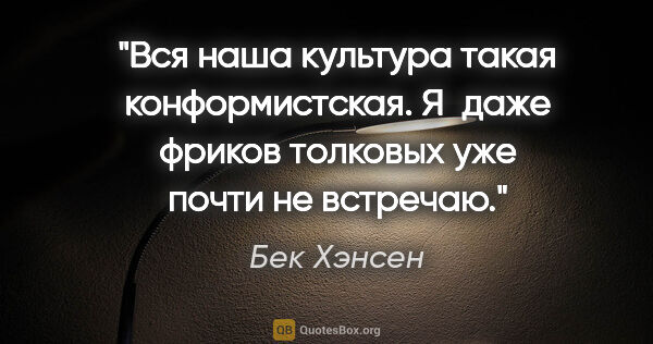 Бек Хэнсен цитата: "Вся наша культура такая конформистская. Я даже фриков толковых..."