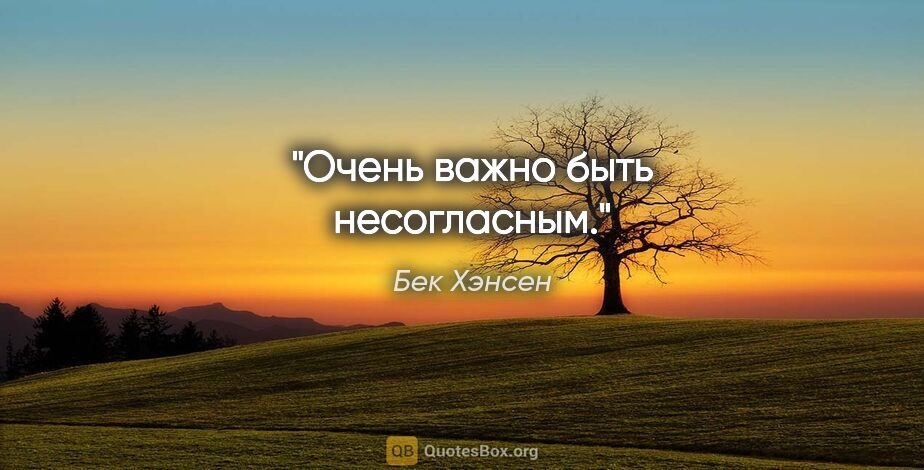 Бек Хэнсен цитата: "Очень важно быть несогласным."