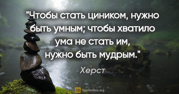 Херст цитата: "Чтобы стать циником, нужно быть умным; чтобы хватило ума не..."