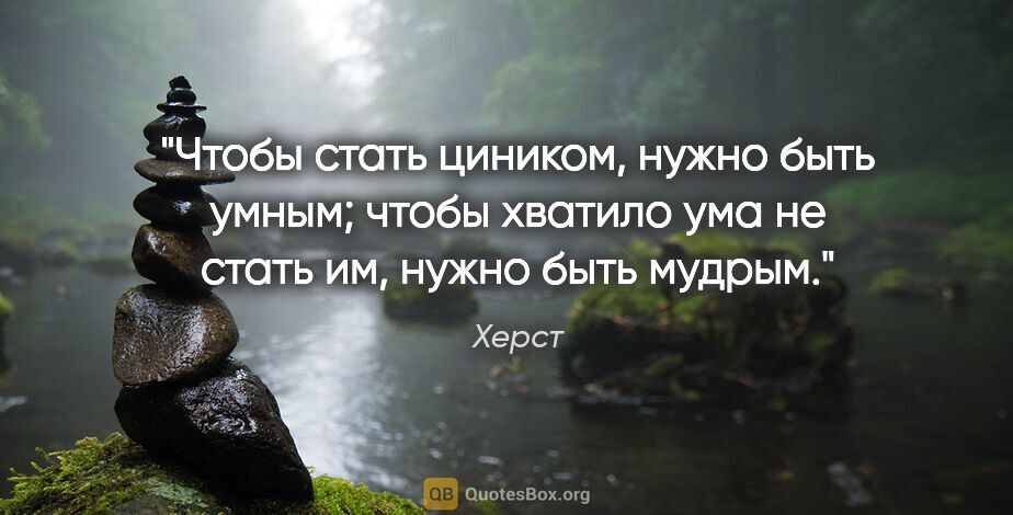 Херст цитата: "Чтобы стать циником, нужно быть умным; чтобы хватило ума не..."