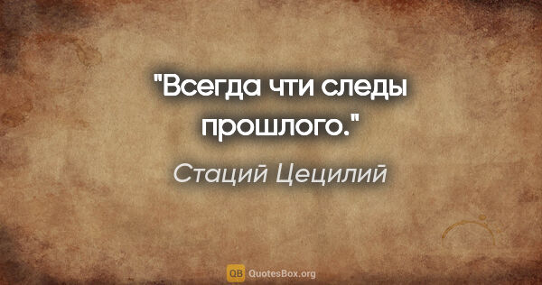 Стаций Цецилий цитата: "Всегда чти следы прошлого."