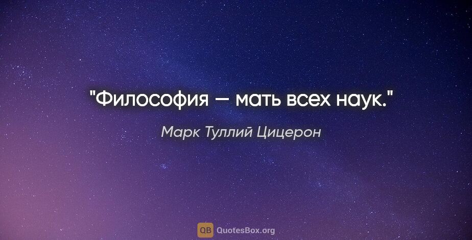 Марк Туллий Цицерон цитата: "Философия — мать всех наук."