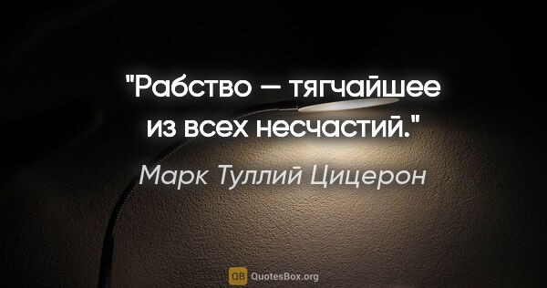 Марк Туллий Цицерон цитата: "Рабство — тягчайшее из всех несчастий."