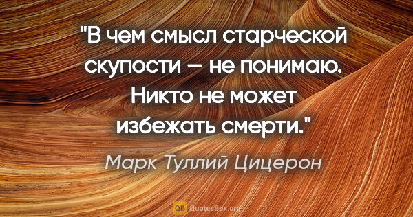 Марк Туллий Цицерон цитата: "В чем смысл старческой скупости — не понимаю. Никто не может..."