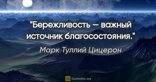 Марк Туллий Цицерон цитата: "Бережливость — важный источник благосостояния."