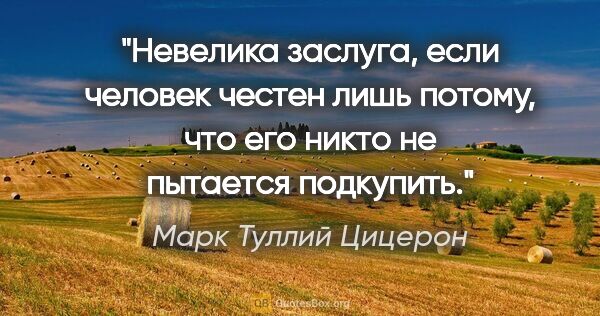 Марк Туллий Цицерон цитата: "Невелика заслуга, если человек честен лишь потому, что его..."