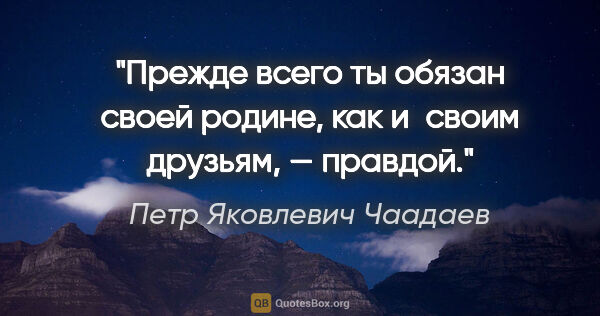 Петр Яковлевич Чаадаев цитата: "Прежде всего ты обязан своей родине, как и своим друзьям, —..."