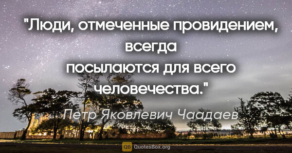 Петр Яковлевич Чаадаев цитата: "Люди, отмеченные провидением, всегда посылаются для всего..."