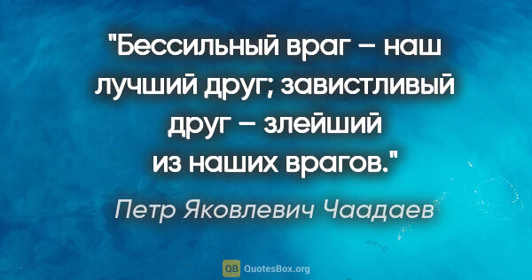 Петр Яковлевич Чаадаев цитата: "Бессильный враг – наш лучший друг; завистливый друг – злейший..."