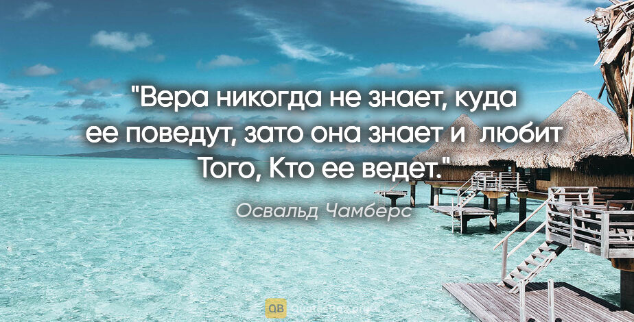 Освальд Чамберс цитата: "Вера никогда не знает, куда ее поведут, зато она знает и любит..."