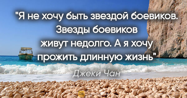 Джеки Чан цитата: "Я не хочу быть звездой боевиков. Звезды боевиков живут..."