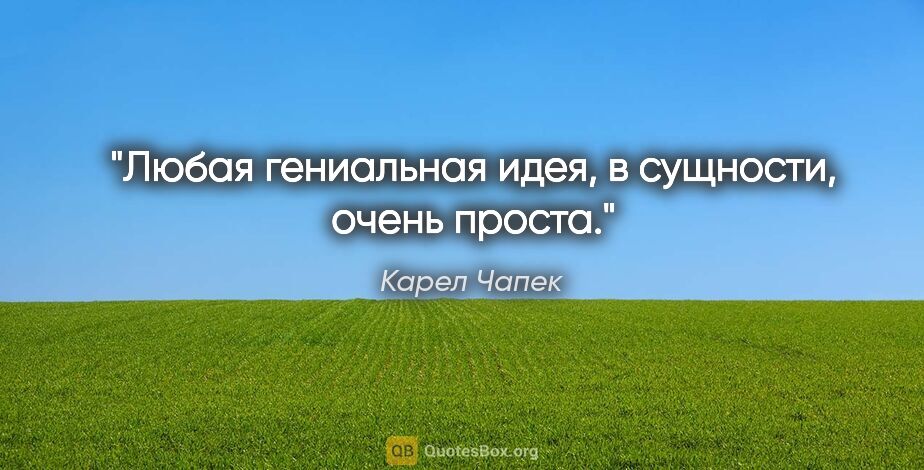 Карел Чапек цитата: "Любая гениальная идея, в сущности, очень проста."