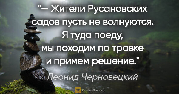Леонид Черновецкий цитата: "— Жители Русановских садов пусть не волнуются. Я туда поеду,..."