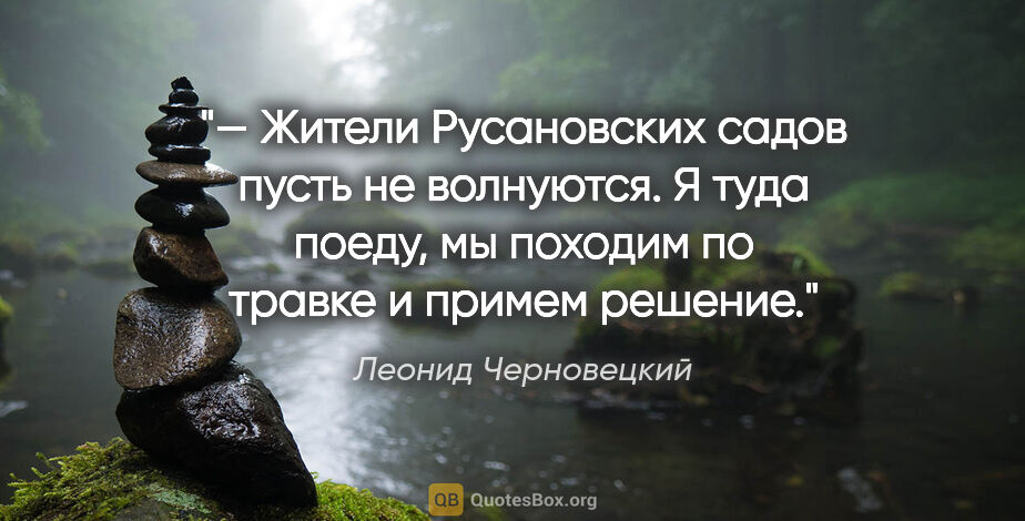 Леонид Черновецкий цитата: "— Жители Русановских садов пусть не волнуются. Я туда поеду,..."