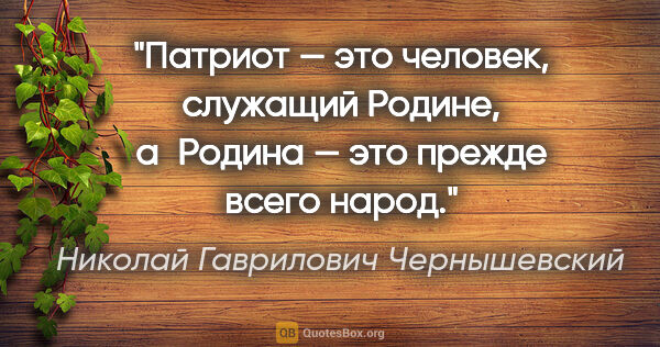 Николай Гаврилович Чернышевский цитата: "Патриот — это человек, служащий Родине, а Родина — это прежде..."