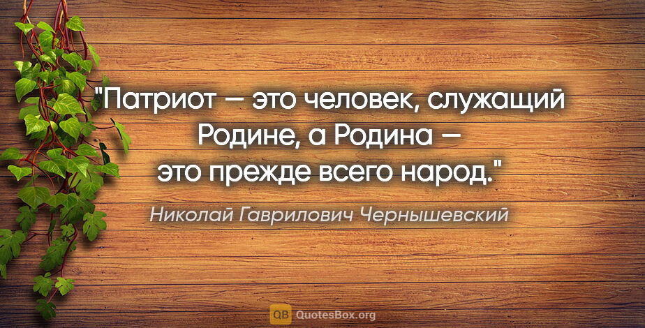 Николай Гаврилович Чернышевский цитата: "Патриот — это человек, служащий Родине, а Родина — это прежде..."
