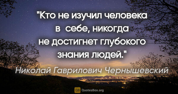 Николай Гаврилович Чернышевский цитата: "Кто не изучил человека в себе, никогда не достигнет глубокого..."