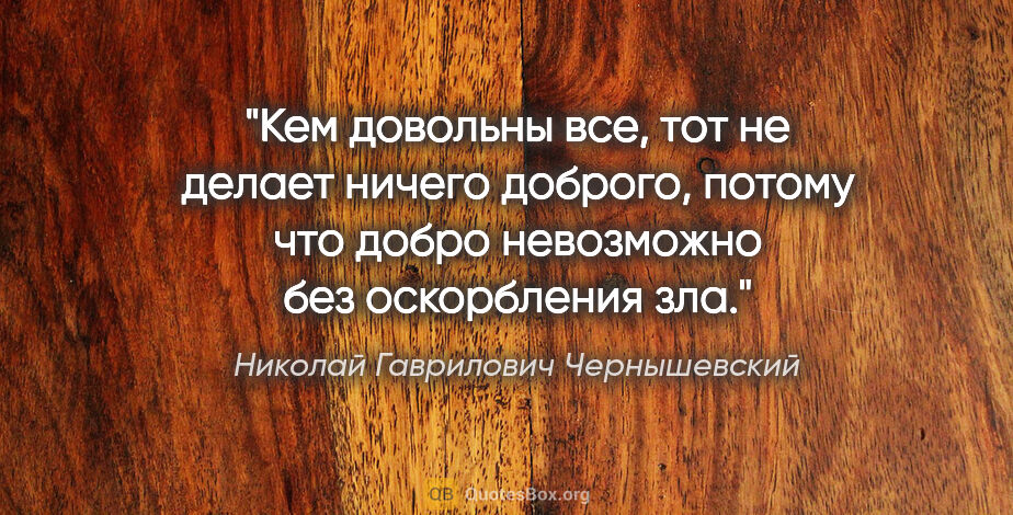 Николай Гаврилович Чернышевский цитата: "Кем довольны все, тот не делает ничего доброго, потому что..."