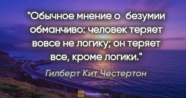 Гилберт Кит Честертон цитата: "Обычное мнение о безумии обманчиво: человек теряет вовсе не..."