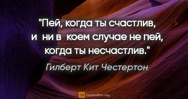 Гилберт Кит Честертон цитата: "Пей, когда ты счастлив, и ни в коем случае не пей, когда ты..."