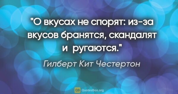 Гилберт Кит Честертон цитата: "О вкусах не спорят: из-за вкусов бранятся, скандалят и ругаются."