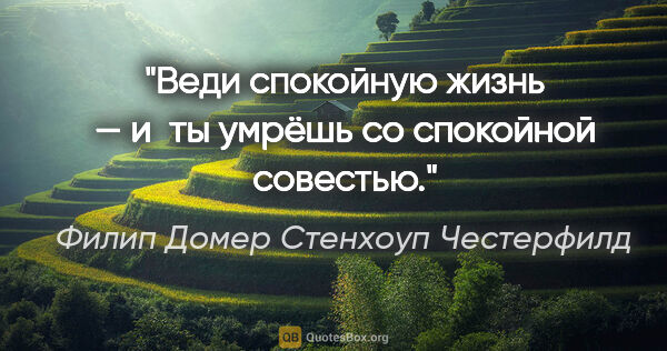 Филип Домер Стенхоуп Честерфилд цитата: "Веди спокойную жизнь — и ты умрёшь со спокойной совестью."