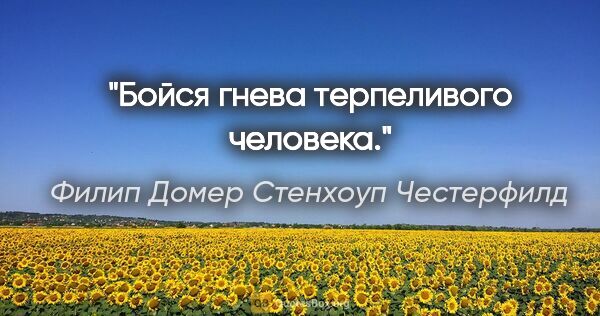 Филип Домер Стенхоуп Честерфилд цитата: "Бойся гнева терпеливого человека."