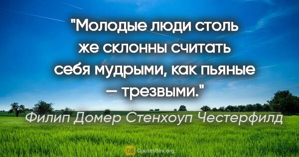 Филип Домер Стенхоуп Честерфилд цитата: "Молодые люди столь же склонны считать себя мудрыми, как пьяные..."