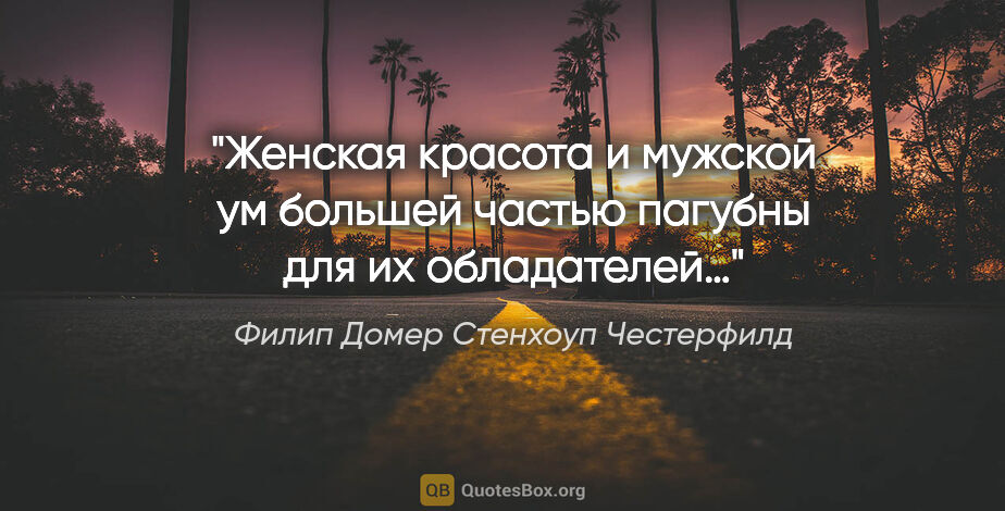 Филип Домер Стенхоуп Честерфилд цитата: "Женская красота и мужской ум большей частью пагубны для их..."