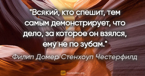 Филип Домер Стенхоуп Честерфилд цитата: "Всякий, кто спешит, тем самым демонстрирует, что дело, за..."