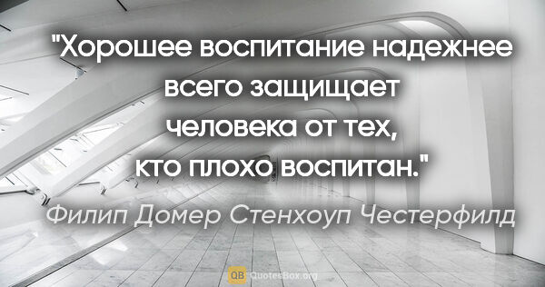 Филип Домер Стенхоуп Честерфилд цитата: "Хорошее воспитание надежнее всего защищает человека от тех,..."