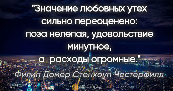 Филип Домер Стенхоуп Честерфилд цитата: "Значение любовных утех сильно переоценено: поза нелепая,..."