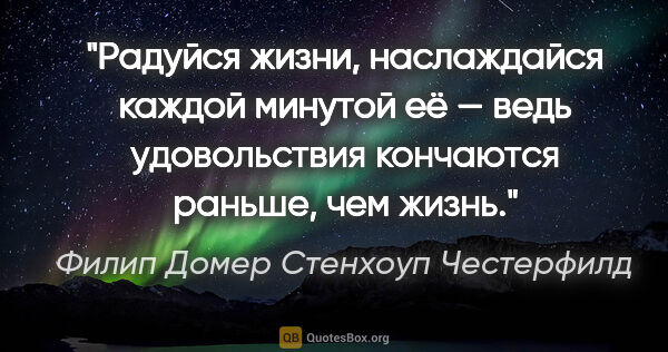 Филип Домер Стенхоуп Честерфилд цитата: "Радуйся жизни, наслаждайся каждой минутой её — ведь..."